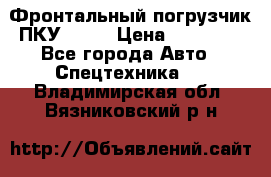 Фронтальный погрузчик ПКУ 0.8  › Цена ­ 78 000 - Все города Авто » Спецтехника   . Владимирская обл.,Вязниковский р-н